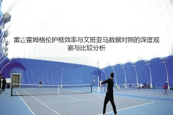 雷霆霍姆格伦护框效率与文班亚马数据对照的深度观察与比较分析