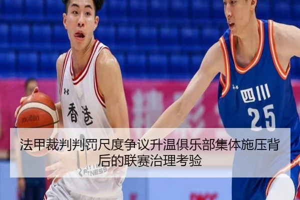法甲裁判判罚尺度争议升温俱乐部集体施压背后的联赛治理考验